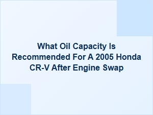 Recommended Oil Capacity After Honda Cr-V Engine Swap